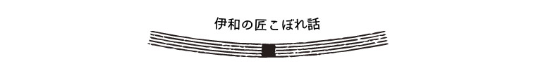 伊和の匠こぼれ話