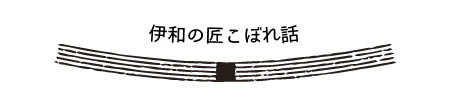 伊和の匠こぼれ話